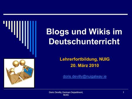Blogs und Wikis im Deutschunterricht Lehrerfortbildung, NUIG 20. März 2010 Doris Devilly, German Department, NUIG 1.