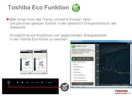 Toshiba Eco Funktion Ziel: bringt Ihnen das Thema Umwelt & Energie näher und gibt einen genauen Einblick in den tatsächlich Energieverbrauch des Notebooks.