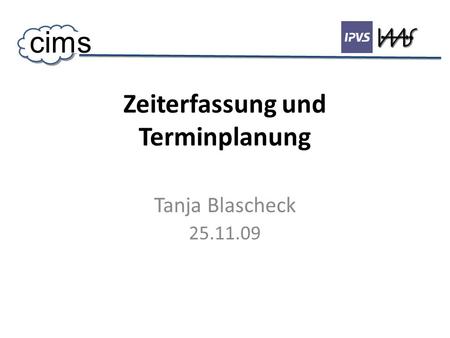 Zeiterfassung und Terminplanung Tanja Blascheck 25.11.09 cims.