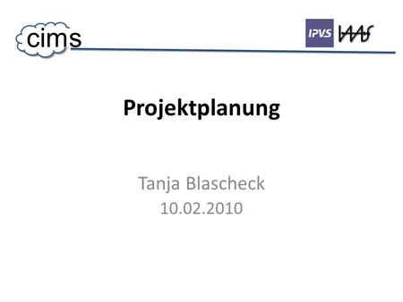 Projektplanung Tanja Blascheck 10.02.2010 cims. Projektplanung 10.2.10 2 cims Agenda Implementierung Modul Test Integration System Test Handbuch Abnahme.
