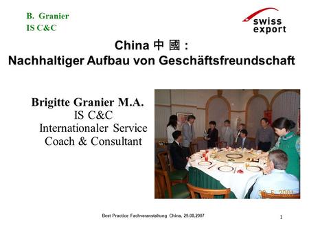 B. Granier IS C&C Best Practice Fachveranstaltung China, 29.08.2007 1 China : Nachhaltiger Aufbau von Geschäftsfreundschaft Brigitte Granier M.A. IS C&C.