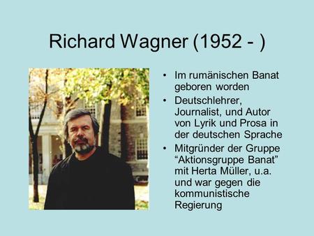 Richard Wagner (1952 - ) Im rumänischen Banat geboren worden Deutschlehrer, Journalist, und Autor von Lyrik und Prosa in der deutschen Sprache Mitgründer.