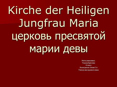 Kirche der Heiligen Jungfrau Maria церковь пресвятой марии девы Работу выполнила: Учакова Кристина 10 класс Руководитель: Бялик С.А Учитель иностранного.