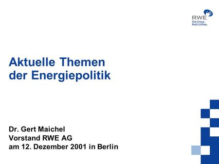 Aktuelle Themen der Energiepolitik Dr. Gert Maichel Vorstand RWE AG am 12. Dezember 2001 in Berlin.