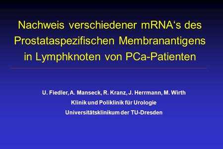Nachweis verschiedener mRNA‘s des Prostataspezifischen Membranantigens in Lymphknoten von PCa-Patienten U. Fiedler, A. Manseck, R. Kranz, J. Herrmann,