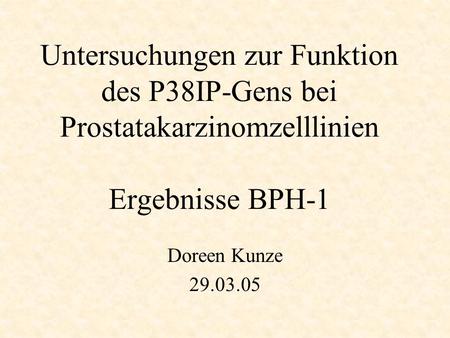 Untersuchungen zur Funktion des P38IP-Gens bei Prostatakarzinomzelllinien Ergebnisse BPH-1 Doreen Kunze 29.03.05.