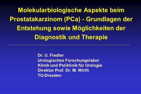 Molekularbiologische Aspekte beim Prostatakarzinom (PCa) - Grundlagen der Entstehung sowie Möglichkeiten der Diagnostik und Therapie Dr. U. Fiedler Urologisches.