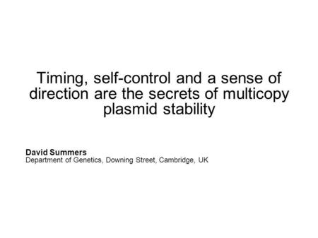 Timing, self-control and a sense of direction are the secrets of multicopy plasmid stability David Summers Department of Genetics, Downing Street, Cambridge,