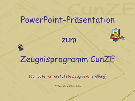 PowerPoint-Präsentation zum Zeugnisprogramm CunZE (Computer unterstützte Zeugnis-Erstellung) © Alis Smajlovic, Wilhelm Müting.