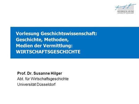 Vorlesung Geschichtswissenschaft: Geschichte, Methoden, Medien der Vermittlung: WIRTSCHAFTSGESCHICHTE Prof. Dr. Susanne Hilger Abt. für Wirtschaftsgeschichte.