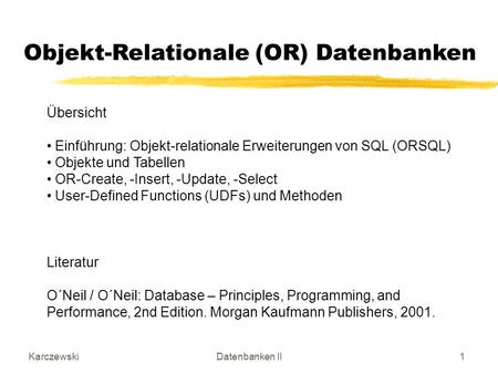 KarczewskiDatenbanken II1 Objekt-Relationale (OR) Datenbanken Übersicht Einführung: Objekt-relationale Erweiterungen von SQL (ORSQL) Objekte und Tabellen.