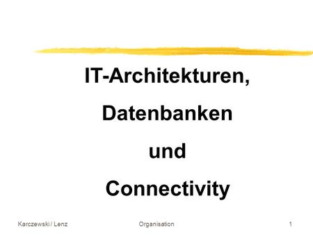 Karczewski / LenzOrganisation1 IT-Architekturen, Datenbanken und Connectivity.
