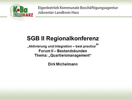 SGB II Regionalkonferenz „Aktivierung und Integration – best practice“ Forum II – Bestandskunden Thema: „Quartiersmanagement“ Dirk Michelmann.