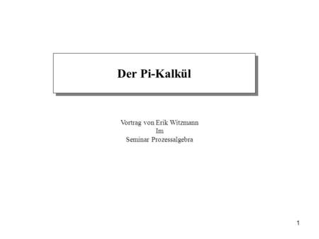 Der Pi-Kalkül Vortrag von Erik Witzmann Im Seminar Prozessalgebra.