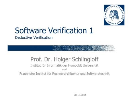 20.10.2011 Software Verification 1 Deductive Verification Prof. Dr. Holger Schlingloff Institut für Informatik der Humboldt Universität und Fraunhofer.