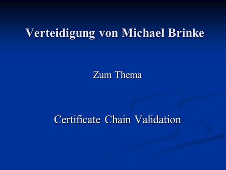 Verteidigung von Michael Brinke Zum Thema Certificate Chain Validation.