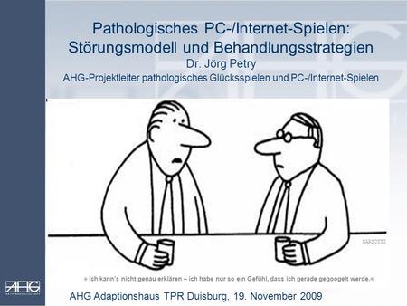 Pathologisches PC-/Internet-Spielen: Störungsmodell und Behandlungsstrategien Dr. Jörg Petry AHG-Projektleiter pathologisches Glücksspielen und PC-/Internet-Spielen.