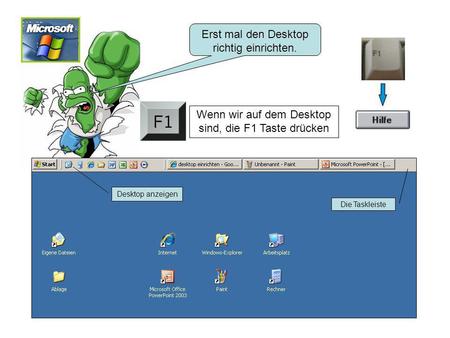 Erst mal den Desktop richtig einrichten. Desktop anzeigen Die Taskleiste Wenn wir auf dem Desktop sind, die F1 Taste drücken.