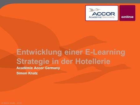 Entwicklung einer E-Learning Strategie in der Hotellerie Académie Accor Germany Simon Knatz © Simon Knatz - 2009.