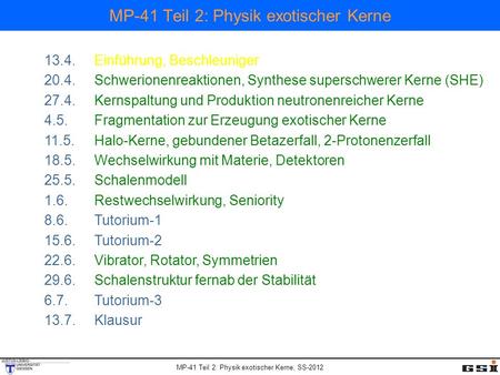 MP-41 Teil 2: Physik exotischer Kerne, SS-2012 MP-41 Teil 2: Physik exotischer Kerne 13.4.Einführung, Beschleuniger 20.4.Schwerionenreaktionen, Synthese.