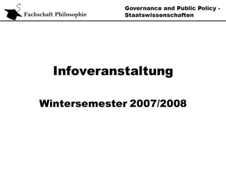 Governance and Public Policy - Staatswissenschaften Infoveranstaltung Wintersemester 2007/2008.