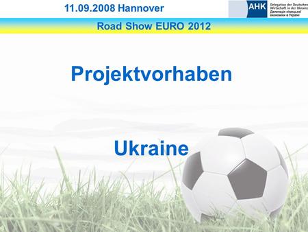 Road Show EURO 2012 11.09.2008 Hannover Projektvorhaben Ukraine.