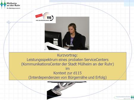 Kurzvortrag: Leistungsspektrum eines probaten ServiceCenters (KommunikationsCenter der Stadt Mülheim an der Ruhr) im Kontext zur d115 (Interdependenzen.