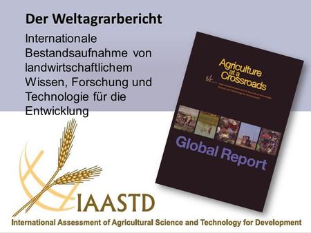 Der Weltagrarbericht Internationale Bestandsaufnahme von landwirtschaftlichem Wissen, Forschung und Technologie für die Entwicklung Der Weltagrarbericht.