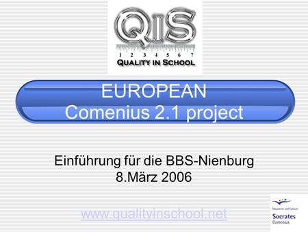 EUROPEAN Comenius 2.1 project Einführung für die BBS-Nienburg 8.März 2006 www.qualityinschool.net.