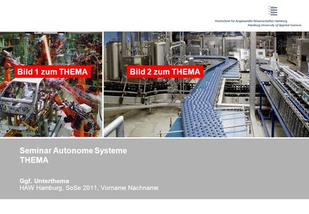Seminar Autonome Systeme THEMA Ggf. Unterthema HAW Hamburg, SoSe 2011, Vorname Nachname Bild 1 zum THEMABild 2 zum THEMA.
