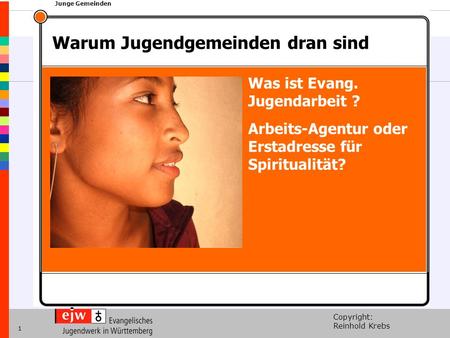 Copyright: Reinhold Krebs xxx Junge Gemeinden 1 Was ist Evang. Jugendarbeit ? Arbeits-Agentur oder Erstadresse für Spiritualität? Warum Jugendgemeinden.