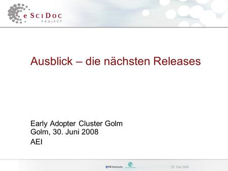 29. Mai 2008 Ausblick – die nächsten Releases Early Adopter Cluster Golm Golm, 30. Juni 2008 AEI.