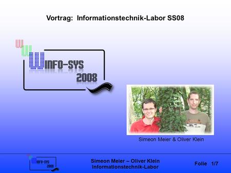 Folie 1/7 Simeon Meier – Oliver Klein Informationstechnik-Labor Vortrag: Informationstechnik-Labor SS08 Simeon Meier & Oliver Klein.