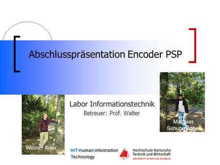 HIT Human Information Technology Abschlusspräsentation Encoder PSP Labor Informationstechnik Betreuer: Prof. Walter Werner Aron Matthias Schuhmacher.