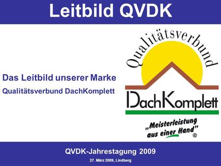 1 Das Leitbild unserer Marke Qualitätsverbund DachKomplett QVDK-Jahrestagung 2009 27. März 2009, Lindberg Leitbild QVDK.