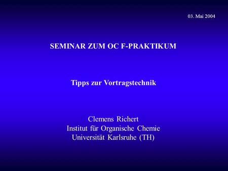 SEMINAR ZUM OC F-PRAKTIKUM Tipps zur Vortragstechnik Clemens Richert Institut für Organische Chemie Universität Karlsruhe (TH) 03. Mai 2004.