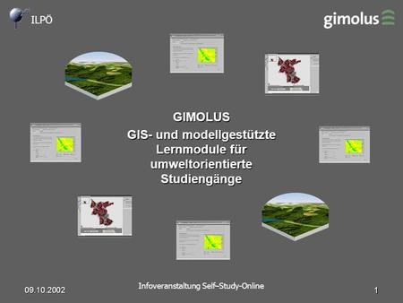 ILPÖ Infoveranstaltung Self–Study-Online 09.10.2002 1 GIMOLUS GIS- und modellgestützte Lernmodule für umweltorientierte Studiengänge.