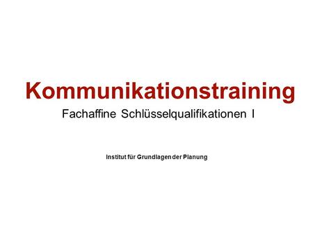 Institut für Grundlagen der Planung– Universität Stuttgart Institute for the Foundations of Planning – University of Stuttgart Kommunikationstraining Fachaffine.