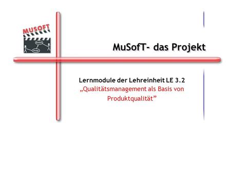 MuSofT- das Projekt Lernmodule der Lehreinheit LE 3.2 Qualitätsmanagement als Basis von Produktqualität Lernmodule der Lehreinheit LE 3.2 Qualitätsmanagement.