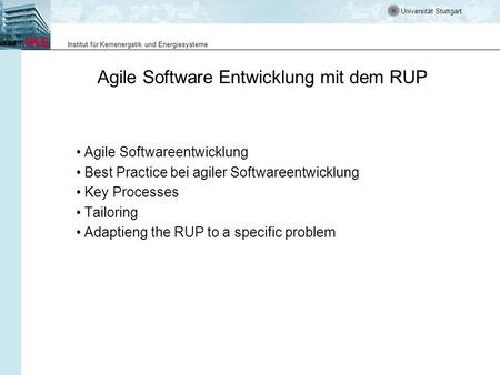 Universität Stuttgart Institut für Kernenergetik und Energiesysteme Agile Software Entwicklung mit dem RUP Agile Softwareentwicklung Best Practice bei.