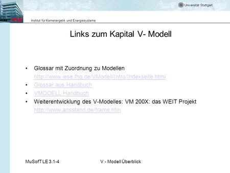 Universität Stuttgart Institut für Kernenergetik und Energiesysteme MuSofT LE 3.1-4V - Modell Überblick Links zum Kapital V- Modell Glossar mit Zuordnung.