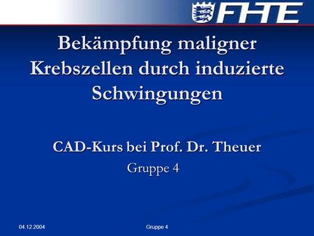 Bekämpfung maligner Krebszellen durch induzierte Schwingungen CAD-Kurs bei Prof. Dr. Theuer Gruppe 4 04.12.2004 Gruppe 4.