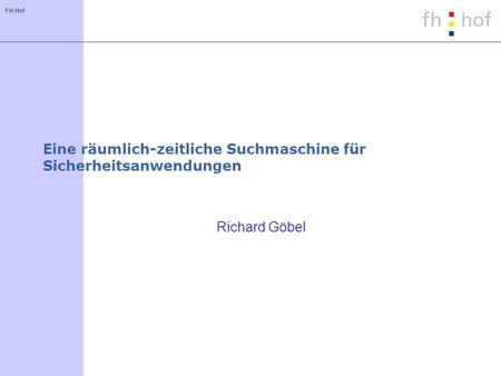 FH-Hof Eine räumlich-zeitliche Suchmaschine für Sicherheitsanwendungen Richard Göbel.