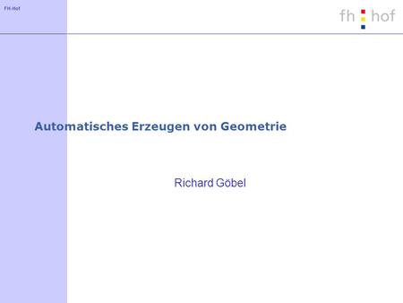 FH-Hof Automatisches Erzeugen von Geometrie Richard Göbel.