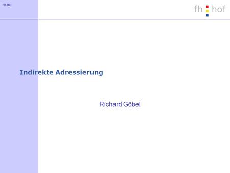 FH-Hof Indirekte Adressierung Richard Göbel. FH-Hof Einfache Speicherung von Daten Eine einfache Deklaration definiert direkt eine Speicherplatz für.