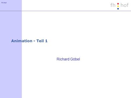FH-Hof Animation - Teil 1 Richard Göbel. FH-Hof Themen Darstellung der Geometrie ändern (Transformation, Appearance, etc.) Geometrie ändern (Morphing)