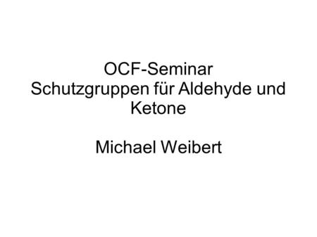 OCF-Seminar Schutzgruppen für Aldehyde und Ketone Michael Weibert