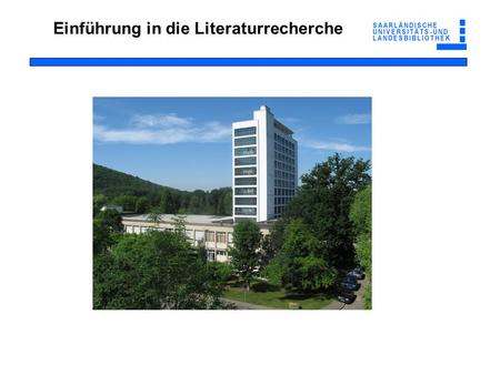 Einführung in die Literaturrecherche. Von der Literaturliste zur Literatur Recherche im Online-Katalog der SULB enthält auch Bestandsangaben der Institutsbibliotheken.