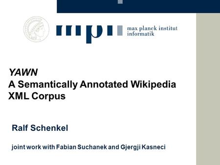 Ralf Schenkel joint work with Fabian Suchanek and Gjergji Kasneci YAWN A Semantically Annotated Wikipedia XML Corpus.