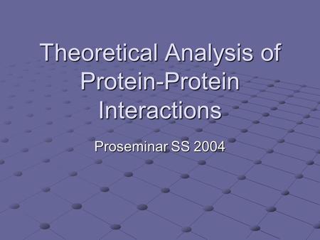 Theoretical Analysis of Protein-Protein Interactions Proseminar SS 2004.